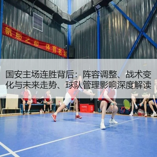 国安主场连胜背后：阵容调整、战术变化与未来走势、球队管理影响深度解读